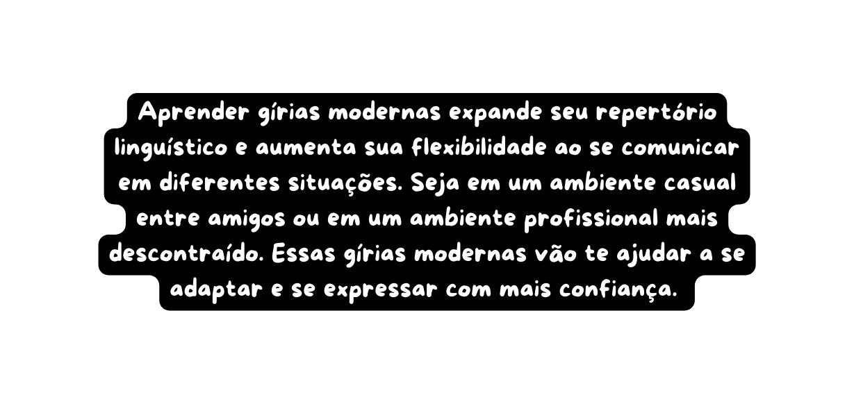 Aprender gírias modernas expande seu repertório linguístico e aumenta sua flexibilidade ao se comunicar em diferentes situações Seja em um ambiente casual entre amigos ou em um ambiente profissional mais descontraído Essas gírias modernas vão te ajudar a se adaptar e se expressar com mais confiança